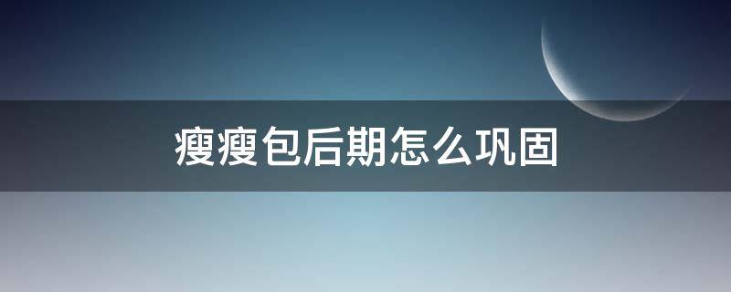 瘦瘦包后期怎么巩固 瘦瘦包减肥以后会反弹吗?有副作用吗
