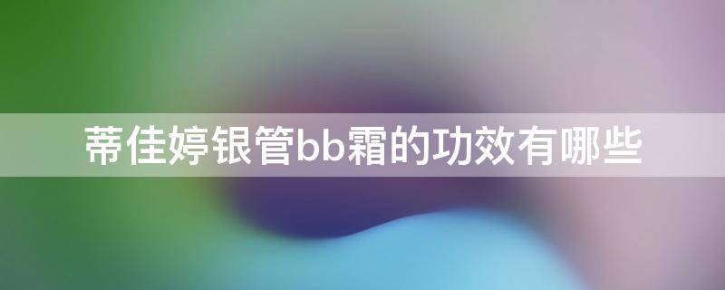 蒂佳婷银管bb霜的功效有哪些 蒂佳婷银管bb霜怎么用效果最好