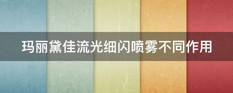 玛丽黛佳流光细闪喷雾不同作用（玛丽黛佳流光喷雾是妆前还是妆后）