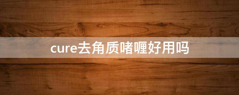 cure去角质啫喱好用吗 cure去角质啫喱怎么样