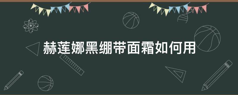 赫莲娜黑绷带面霜如何用（赫莲娜黑绷带面霜用了闷痘）