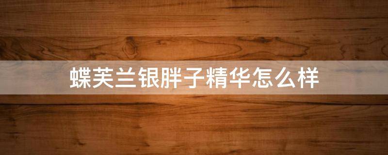 蝶芙兰银胖子精华怎么样 蝶芙兰原液怎么样含铅吗