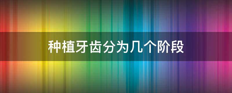 种植牙齿分为几个阶段