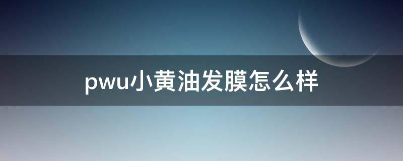 pwu小黄油发膜怎么样（pwu小黄油发膜怎么样,会假滑吗）