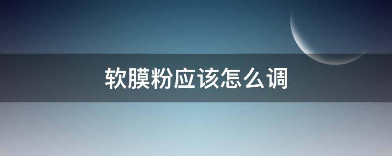 软膜粉应该怎么调（软膜粉应该怎么调面膜）