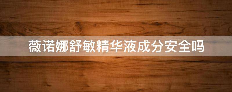 薇诺娜舒敏精华液成分安全吗（薇诺娜舒敏保湿修护精华液的成分）