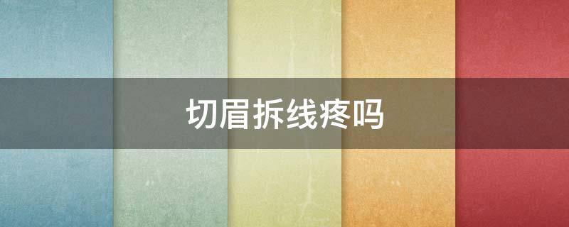 切眉拆线疼吗（切眉手术拆线疼不疼）