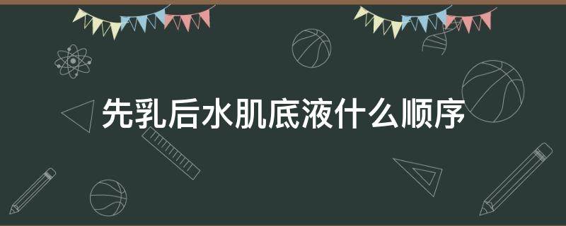 先乳后水肌底液什么顺序 先乳后水护肤品