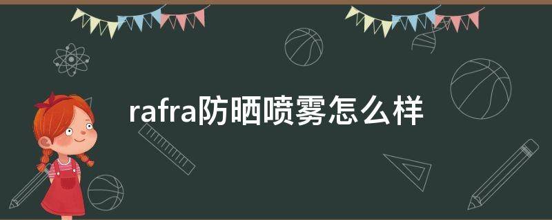 rafra防晒喷雾怎么样（rafra防晒霜怎么样）