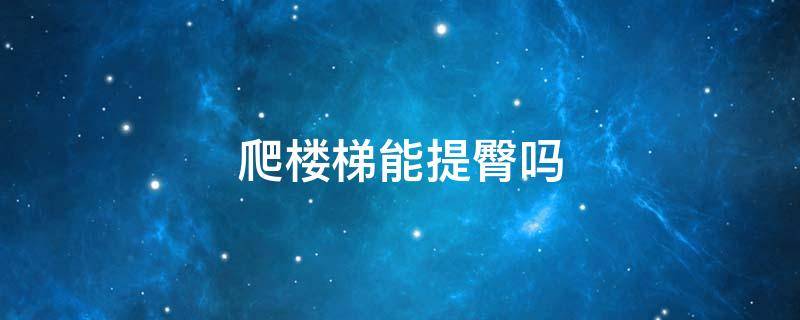 爬楼梯能提臀吗（爬楼梯可以提臀瘦腿吗）