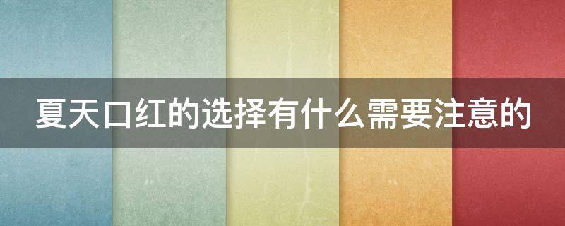 夏天口红的选择有什么需要注意的（夏天口红推荐）