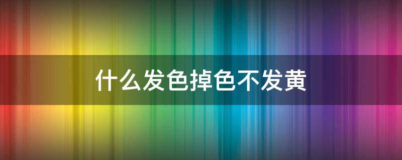什么发色掉色不发黄 什么发色掉色不发黄好看