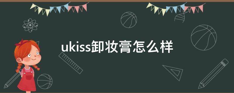 ukiss卸妆膏怎么样（ukiss卸妆膏适合痘痘肌吗）