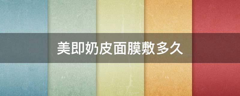 美即奶皮面膜敷多久（美即奶皮面膜敷多久合适）