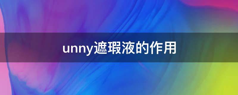 unny遮瑕液的作用（unny遮瑕好用吗）