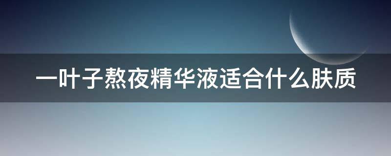 一叶子熬夜精华液适合什么肤质 一叶子熬夜精华液好用吗