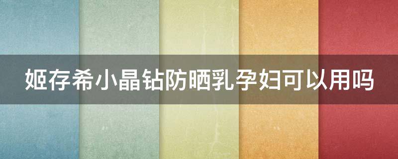 姬存希小晶钻防晒乳孕妇可以用吗 姬存希的防晒霜孕妇可以用吗
