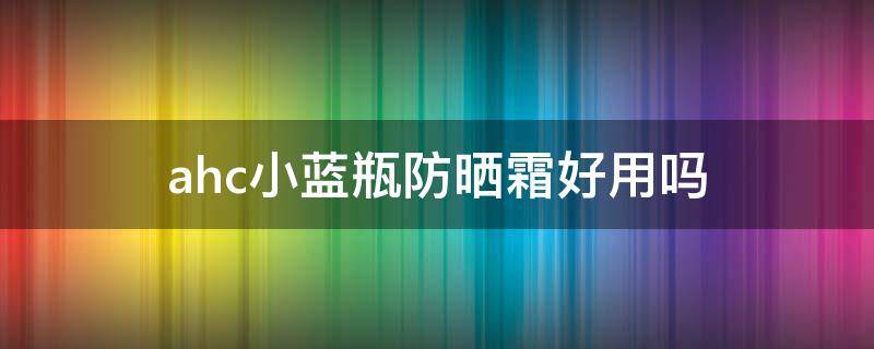 ahc小蓝瓶防晒霜好用吗（ahc小蓝瓶防晒适合什么肤质）
