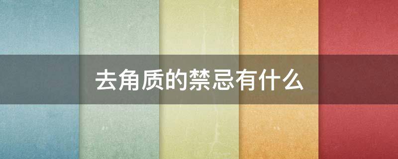 去角质的禁忌有什么（去角质的禁忌有什么）