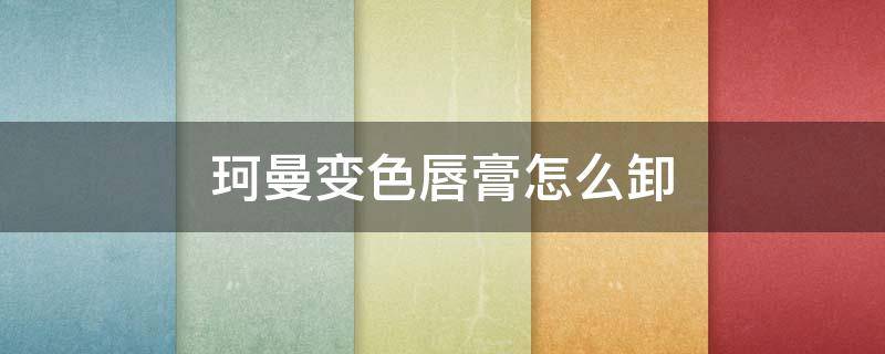 珂曼变色唇膏怎么卸 珂曼变色唇膏怎么卸妆