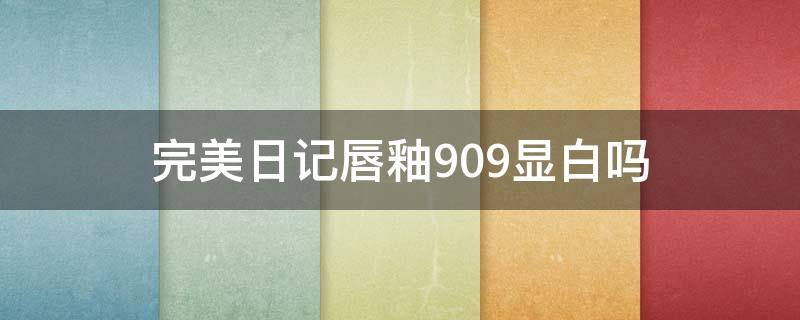 完美日记唇釉909显白吗 完美日记唇釉909试色