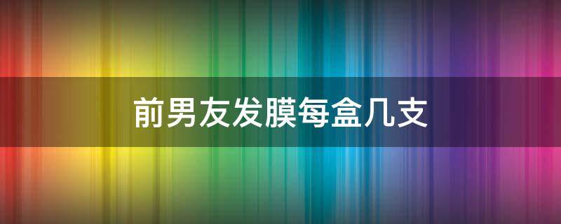 前男友发膜每盒几支 前男友发膜保质期怎么看