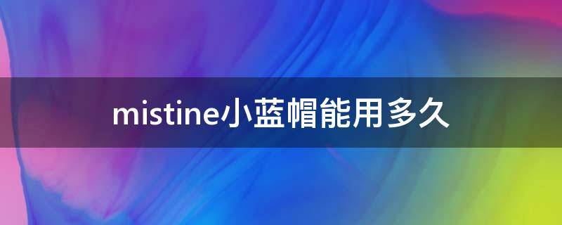 mistine小蓝帽能用多久（mistine小蓝帽危险成分）