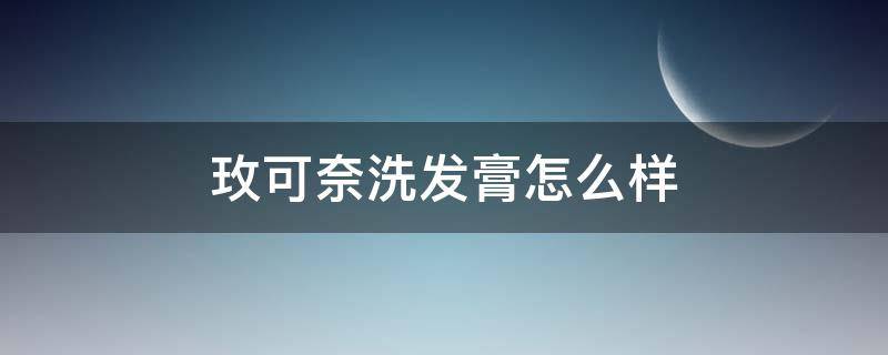 玫可奈洗发膏怎么样（玫可奈洗发膏怎么样啊）
