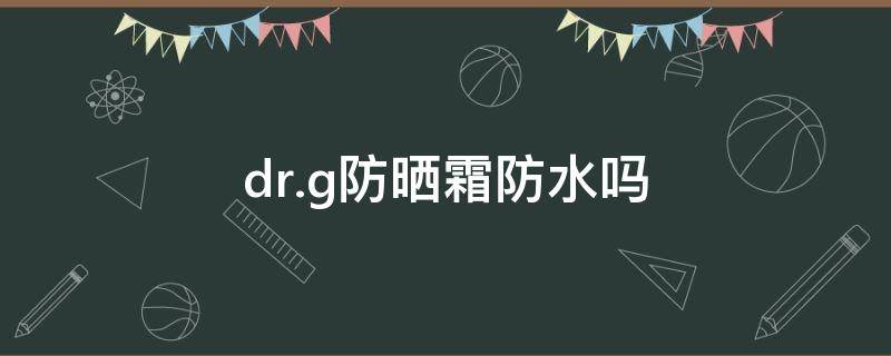 dr.g防晒霜防水吗 dr.g防晒霜防晒黑吗