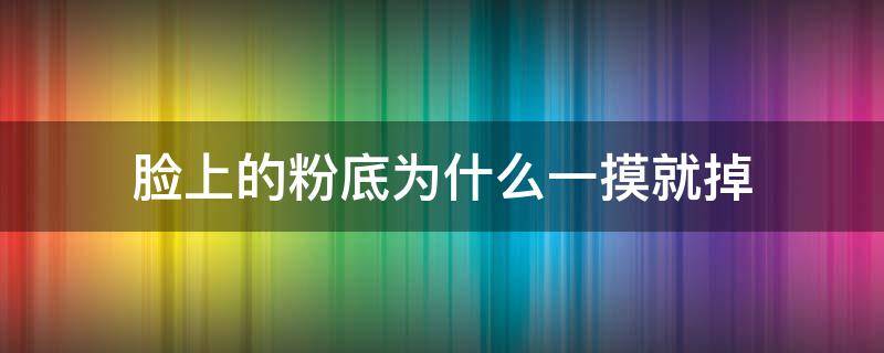 脸上的粉底为什么一摸就掉 脸上的粉底为什么一摸就掉了