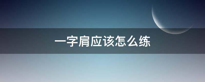 一字肩应该怎么练 一字肩应该怎么练才能练好