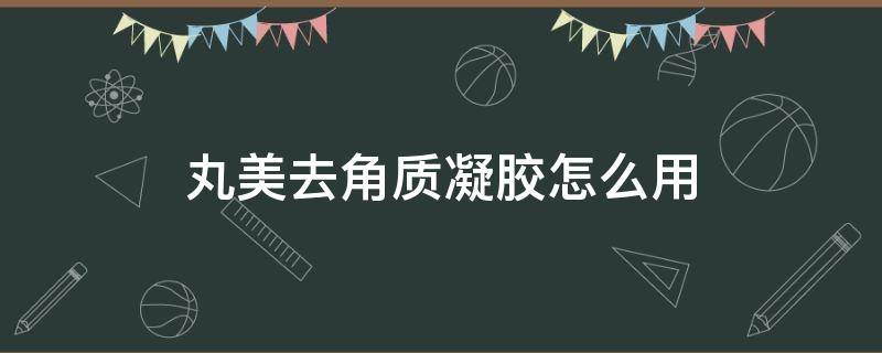 丸美去角质凝胶怎么用 丸美角质凝胶怎么使用