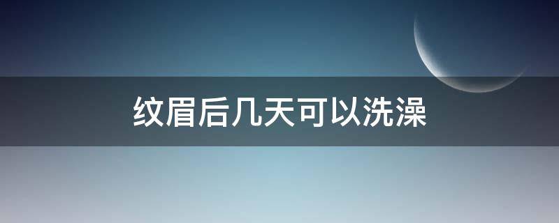 纹眉后几天可以洗澡（纹眉后几天可以洗澡?）