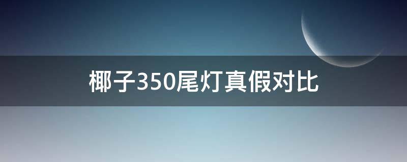 椰子350尾灯真假对比 椰子350v2尾灯