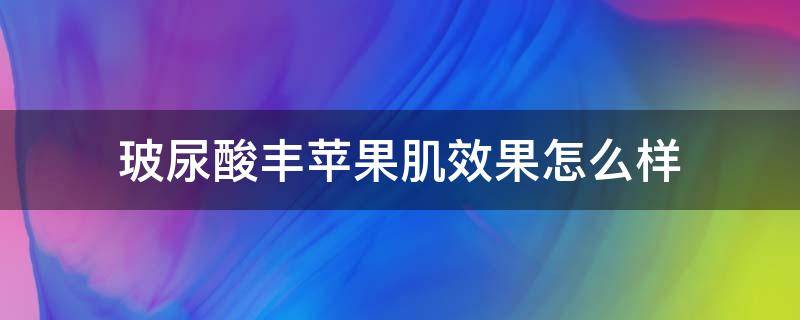 玻尿酸丰苹果肌效果怎么样 玻尿酸丰苹果肌几天恢复
