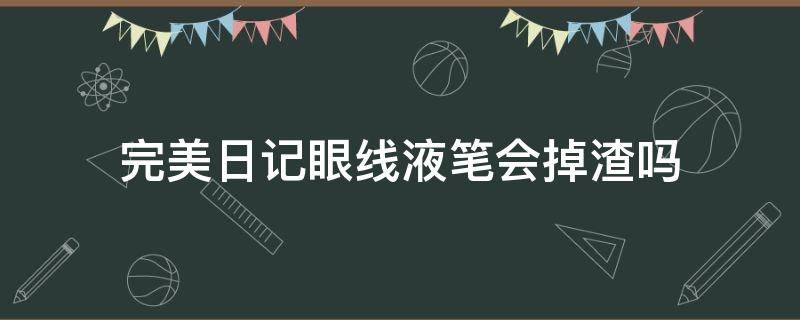 完美日记眼线液笔会掉渣吗（完美日记的眼线笔一擦就掉）