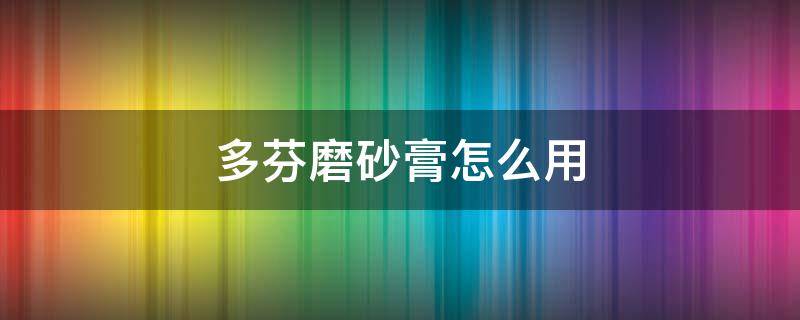 多芬磨砂膏怎么用（多芬磨砂膏怎么用效果好）