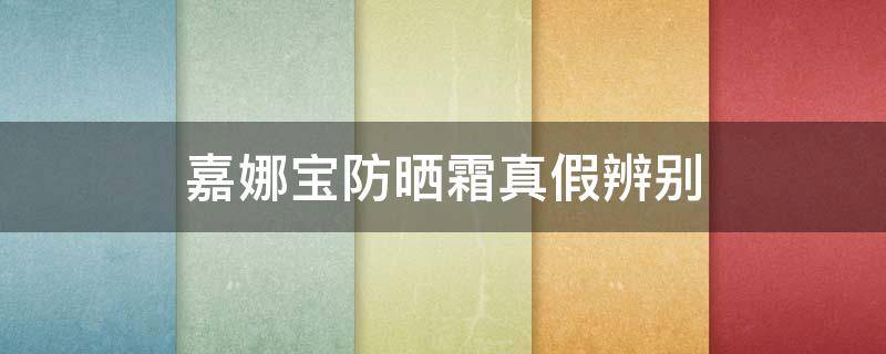 嘉娜宝防晒霜真假辨别 嘉娜宝防晒怎么看真假
