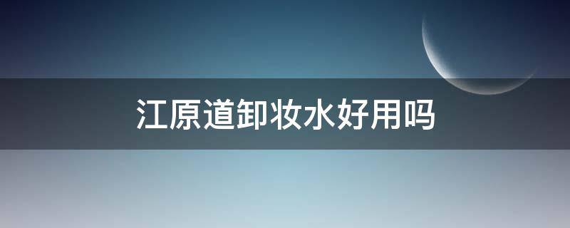 江原道卸妆水好用吗 江原道卸妆水成分表