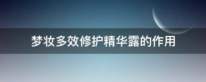 梦妆多效修护精华露的作用(梦妆多效修容霜怎么样)