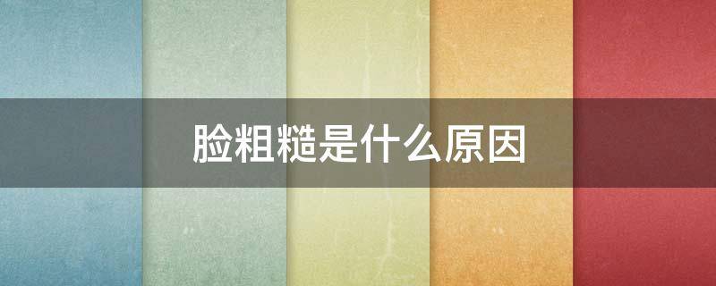 脸粗糙是什么原因 脸粗糙怎么才能变细腻