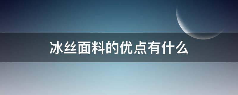 冰丝面料的优点有什么（冰丝面料的优点有什么呢）