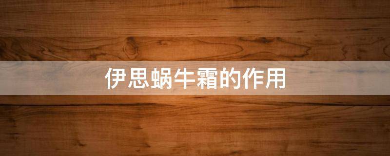 伊思蜗牛霜的作用 伊思蜗牛霜的作用和功效
