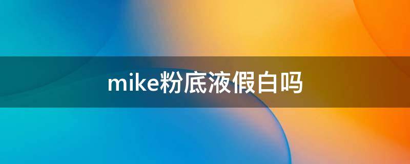 mike粉底液假白吗（mistine粉底液最白色号）