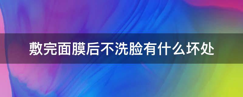 敷完面膜后不洗脸有什么坏处 敷完面膜后不洗脸有什么坏处吗