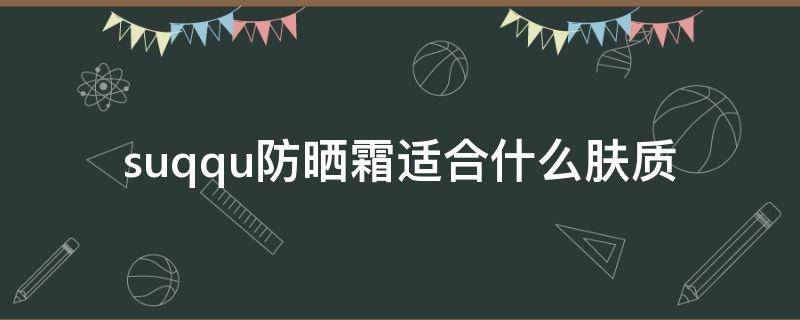 suqqu防晒霜适合什么肤质 suqqu防晒真假对比