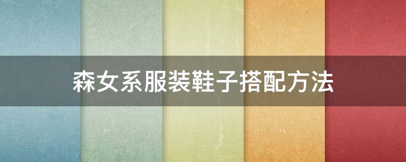 森女系服装鞋子搭配方法 森女系日常穿搭