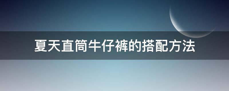 夏天直筒牛仔裤的搭配方法 夏天直筒牛仔裤的搭配方法图片