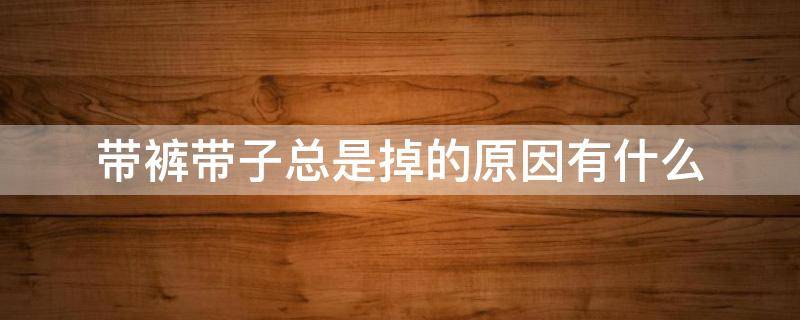 带裤带子总是掉的原因有什么（裤带容易下滑怎么办）