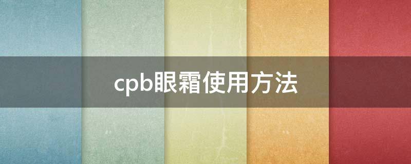 cpb眼霜使用方法（cpb眼霜成分分析）